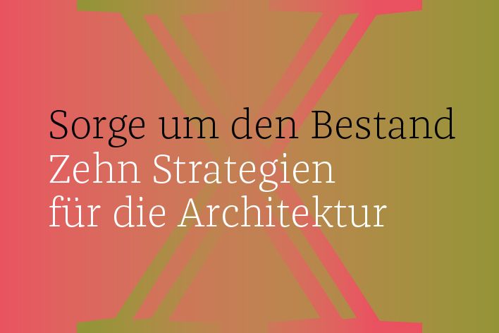 Ausstellung: „Sorge um den Bestand. Zehn Strategien für die Architektur“ mit Arbeiten der Klasse für Entwerfen und Städtebau