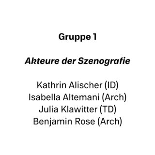 Text auf weißem Hintergrund mit Auflistung der „Gruppe 1“ mit dem Titel „Akteure der Szenografie“ und den Namen: Kathrin Alischer (ID), Isabella Altemani (Arch), Julia Klawitter (TD), Benjamin Rose (Arch).