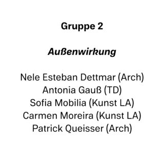 Text lautet: „Gruppe 2 Außenwirkung Nele Esteban Dettmar (Arch), Antonia Gauß (TD), Sofia Mobilia (Kunst LA), Carmen Moreira (Kunst LA), Patrick Queisser (Arch).