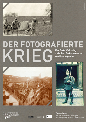 Ausstellungsplakat mit historischen Fotos von Soldaten und Szenen aus dem Ersten Weltkrieg; Der Titel lautet „Der Fotografierte Krieg“ über Dokumentation und Propaganda des Ersten Weltkriegs im Stadtmuseum Tübingen.