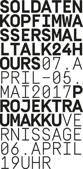 Schwarzer serifenloser Text auf weißem Hintergrund mit den Worten: SOLDATEN KOPFIMWASSERSMALTALK24HOURS und Details zu einer Veranstaltung vom 7. April bis 5. Mai 2017, Eröffnung am 6. April um 19 Uhr.