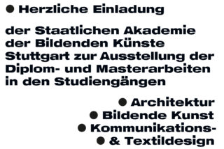Einladung der Staatlichen Akademie der Bildenden Künste Stuttgart zur Ausstellung von Diplom- und Masterarbeiten in den Bereichen Architektur, Bildende Kunst, Kommunikations- und Textildesign.