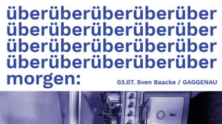 Plakat mit wiederholtem Wort „überüberüberüber“ in blauer Schrift, dem Wort „morgen:“ darunter und „03.07. Sven Baacke / GAGGENAU“ neben einem Teilbild eines Metallgeräts.