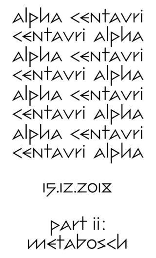 Textplakat mit stilisierter Schriftart, in der „Alpha Centauri Alpha“ fünfmal wiederholt wird, gefolgt vom Datum „15.12.2018“ und dem Satz „Teil II: Metaboσh“.