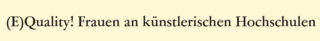 Der Text auf Deutsch lautet: „(E)Quality! Frauen an künstlerischen Hochschulen“ auf hellem Hintergrund.
