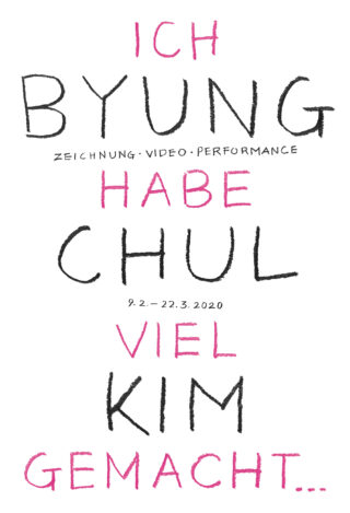 Plakat mit dem Text auf Deutsch: „Ich Byung Chul habe viel Kim gemacht …“ zur Werbung für eine Ausstellung mit Zeichnungen, Videos und Performance vom 9. Februar bis 22. März 2020.