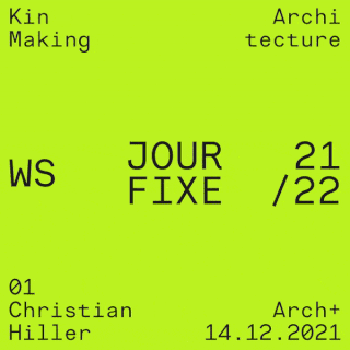 Hellgrünes Poster mit schwarzem Text mit den Aufschriften „JOUR FIXE WS 21/22“, „Kin Making Architecture“, „Christian Hiller“, „Arch+“ und dem Datum „14.12.2021.“.