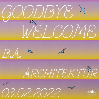 Der Text auf einem pastellfarbenen Hintergrund mit Farbverlauf lautet „GOODBYE WELCOME B.A. ARCHITEKTUR 03.02.2022“ mit blauen Vögeln und einem kleinen abk-Logo in der Ecke.