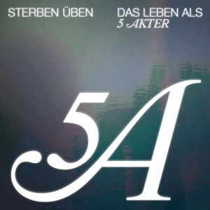 Der Text lautet „STERBEN ÜBEN DAS LEBEN ALS 5 AKTER“ und „5A“ auf einem verschwommenen, abstrakten Hintergrund mit Blau- und Grüntönen.