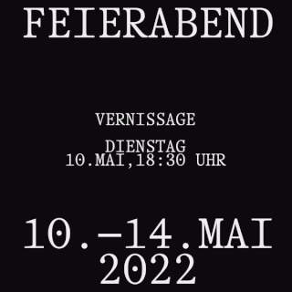 Schwarzer Hintergrund mit weißem Text kündigt „FEIERABEND“ an und beschreibt eine Kunsteröffnung am Dienstag, den 10. Mai 2022 um 18:30 Uhr, wobei die Veranstaltung vom 10. bis 14. Mai 2022 läuft.