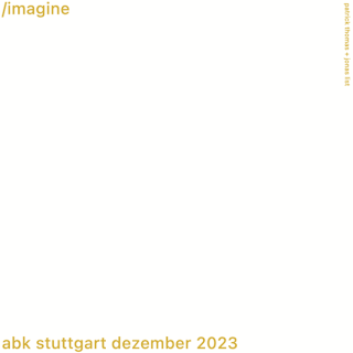 Weißes Poster mit goldenem Text: „/imagine“ oben links, „abk stuttgart dezember 2023“ unten links und „patrick thomas + jonas lits“ vertikal oben rechts.