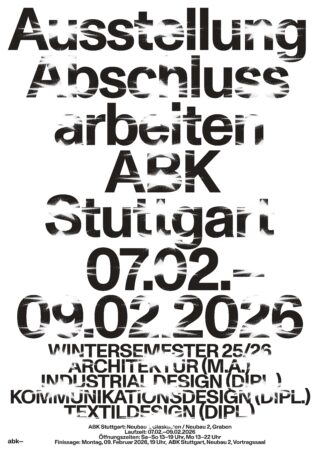 Plakat mit verzerrtem schwarzem Text zur Ankündigung einer Ausstellung in der ABK Stuttgart vom 7. bis 9. Februar 2026 für Abschlussarbeiten in den Bereichen Architektur, Industrie-, Kommunikations- und Textildesign.