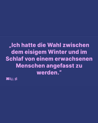 Auf blauem Hintergrund steht in weißer Schrift auf Deutsch: „Ich hatte die Wahl zwischen dem eisigen Winter und im Schlaf von einem erwachsenen Menschen angefasst zu werden.“.